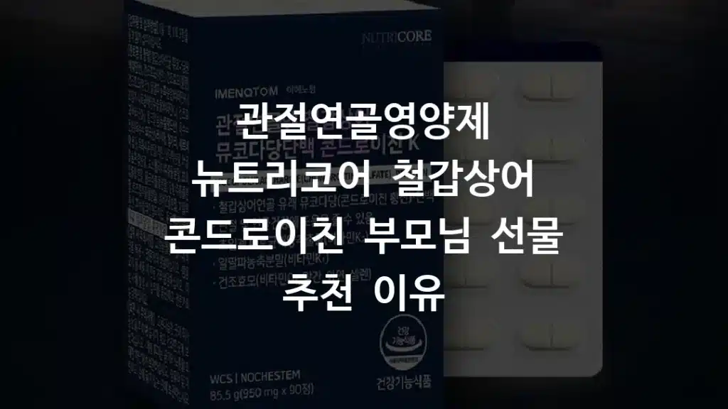 관절연골영양제 뉴트리코어 철갑상어 콘드로이친 부모님 선물 추천 이유