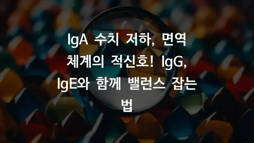 IgA 수치 저하, 면역 체계의 적신호! IgG, IgE와 함께 밸런스 잡는 법