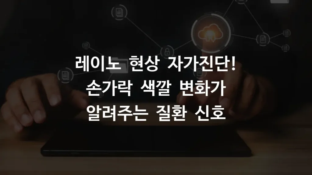 레이노 현상 자가진단! 손가락 색깔 변화가 알려주는 질환 신호