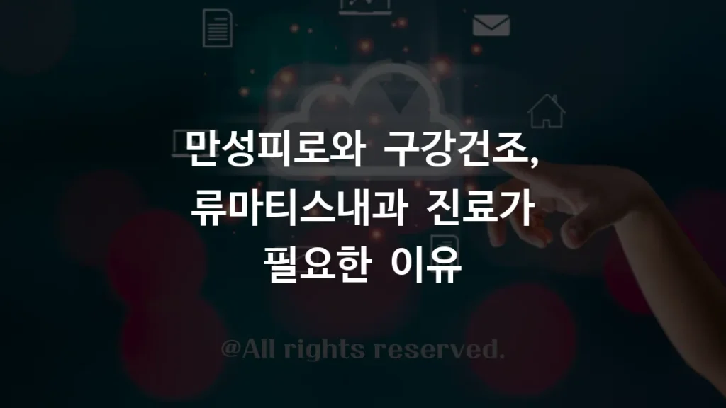 만성피로와 구강건조, 류마티스내과 진료가 필요한 이유