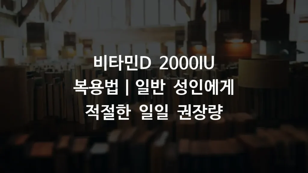 비타민D 2000IU 복용법｜일반 성인에게 적절한 일일 권장량