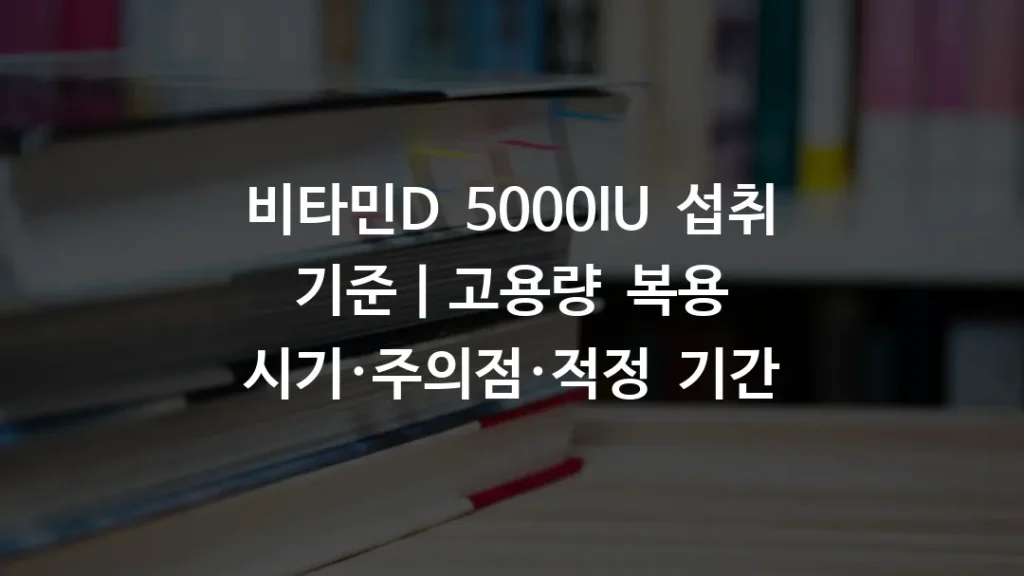 비타민D 5000IU 섭취 기준｜고용량 복용 시기·주의점·적정 기간