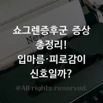 쇼그렌증후군 증상 총정리! 입마름·피로감이 신호일까?