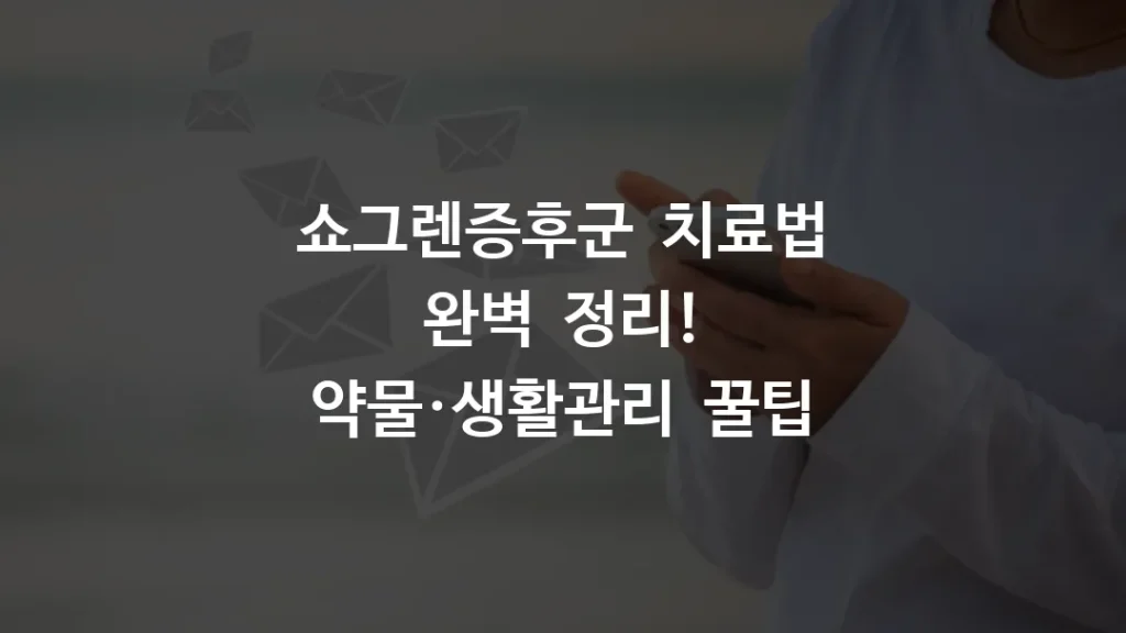 쇼그렌증후군 치료법 완벽 정리! 약물·생활관리 꿀팁