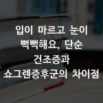 입이 마르고 눈이 뻑뻑해요, 단순 건조증과 쇼그렌증후군의 차이점