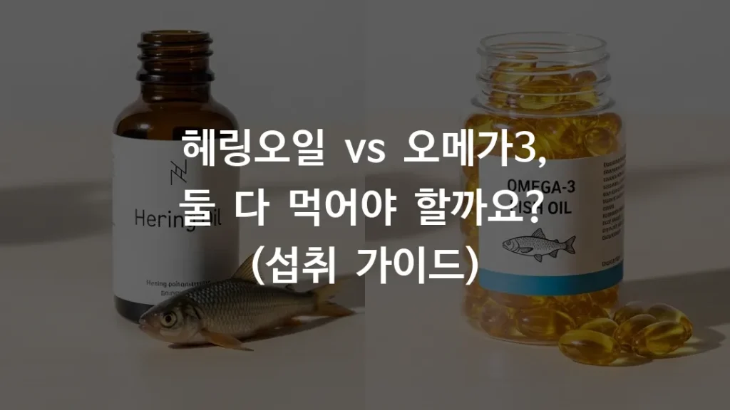 헤링오일 vs 오메가3, 둘 다 먹어야 할까요? (섭취 가이드)